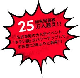 総来場者数25万人越え!!名古屋発の大人気イベント「キモい展」がパワーアップして名古屋に2年ぶりに再来!!