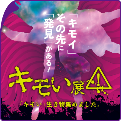 「キモイ」その先に「発見」がある！　キモい展　「キモい」生き物集めました。