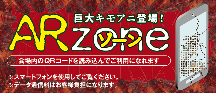 巨大キモアニ登場! ARゾーン 会場内の二次元コードを読み込んでご利用になれます ※スマートフォンを使用してご覧ください。※データ通信料はお客様負担になります。