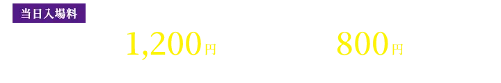 当日入場料　大人（中学生以上） 1,200円（税込）　小人（小学生まで） 800円（税込）　※3歳以下入場無料